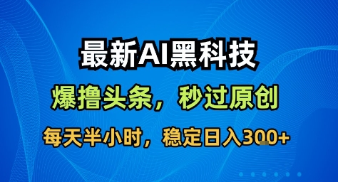 最新AI黑科技撸头条收益软件，无需指令，原创度直接拉满，每日稳定收益3张【揭秘】|小鸡网赚博客