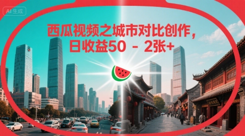 西瓜视频之城市对比创作，日收益50-2张+|小鸡网赚博客
