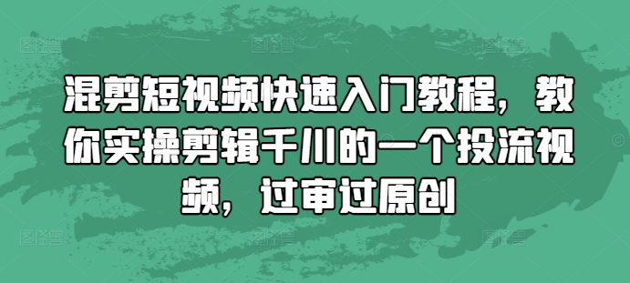 混剪短视频快速入门教程，教你实操剪辑千川的一个投流视频，过审过原创|小鸡网赚博客