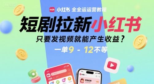 短剧拉新小红书全运营教程，只要发视频就能产生收益，一单9-12不等|小鸡网赚博客