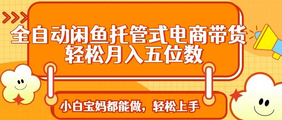 （14132期）全自动闲鱼托管式电商带货 轻松实现月入五位数|小鸡网赚博客