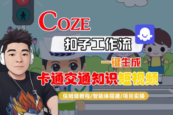 COZE扣子工作流一键生成卡通交通知识短视频，保姆级教程-智能体搭建-项目实操|小鸡网赚博客