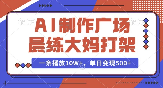 AI制作广场晨练大妈打架，一条播放10W+，单日变现多张【揭秘】|小鸡网赚博客