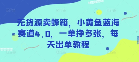 无货源卖蜂箱，小黄鱼蓝海赛道4.0，一单挣多张，每天出单教程|小鸡网赚博客