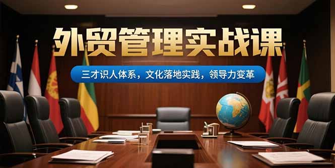 （15380期）外贸管理实战课，三才识人体系，文化落地实践，领导力变革|小鸡网赚博客