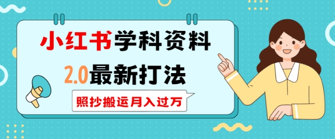 小红书学科资料2.0最新打法，照抄搬运月入过万，可长期操作|小鸡网赚博客