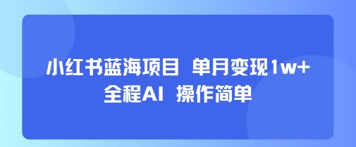 小红书蓝海项目 单月变现1w+ 全程AI 操作简单|小鸡网赚博客
