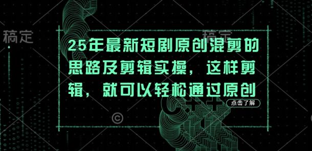 25年最新短剧原创混剪的思路及剪辑实操，这样剪辑，就可以轻松通过原创|小鸡网赚博客