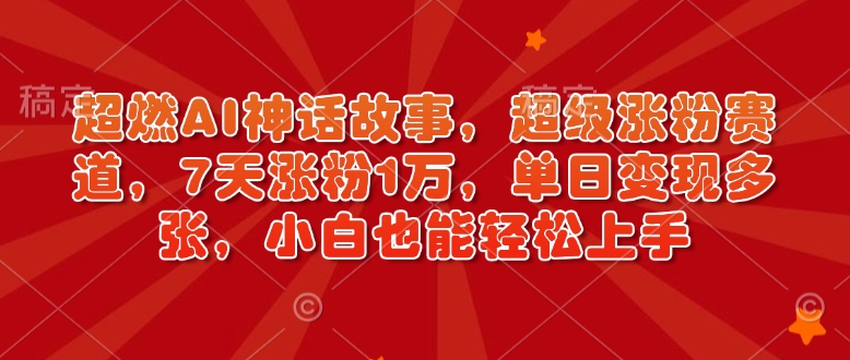 超燃AI神话故事，超级涨粉赛道，7天涨粉1万，单日变现多张，小白也能轻松上手（附详细教程）|小鸡网赚博客