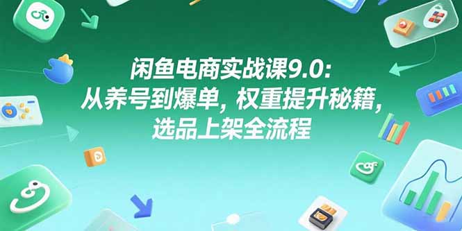 （15325期）闲鱼电商实战课9.0：从养号到爆单，权重提升秘籍，选品上架全流程|小鸡网赚博客