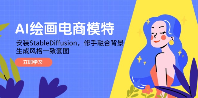 （14741期）AI绘画电商模特，安装StableDiffusion，修手融合背景，生成风格一致套图|小鸡网赚博客