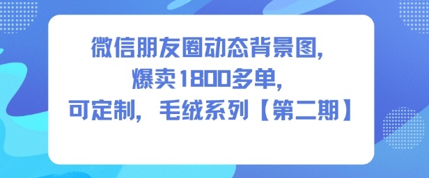 微信朋友圈动态背景图，爆卖1800多单，可定制，毛绒系列【第二期】|小鸡网赚博客