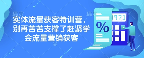 实体流量获客特训营，​别再苦苦支撑了赶紧学会流量营销获客|小鸡网赚博客