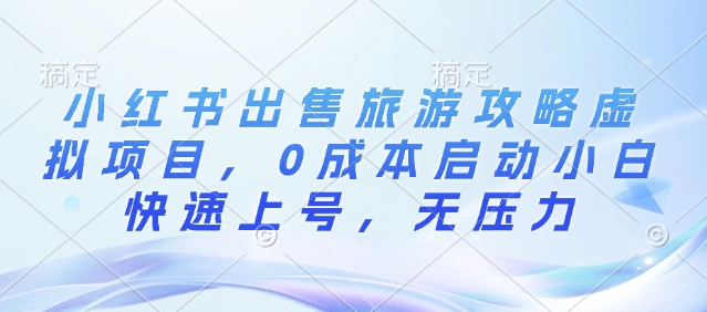 小红书出售旅游攻略虚拟项目，0成本启动小白快速上号，无压力|小鸡网赚博客