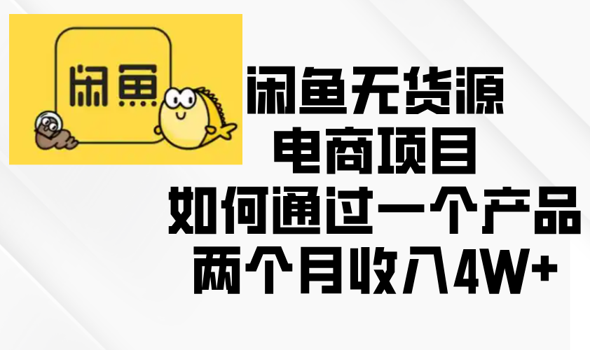 （13658期）闲鱼无货源电商项目，如何通过一个产品两个月收入4W+|小鸡网赚博客