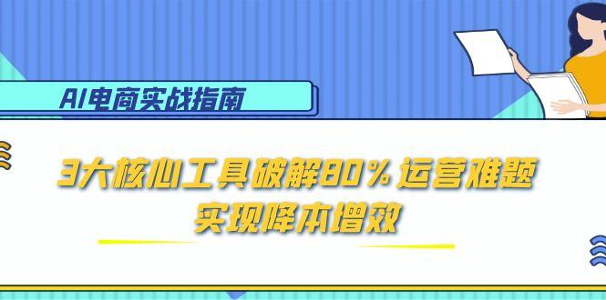 （15026期）AI电商实战指南：3大核心工具破解80%运营难题，实现降本增效|小鸡网赚博客