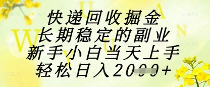 快递回收掘金项目，长期稳定的副业，新手小白当天上手，轻松日入1k+【揭秘】|小鸡网赚博客