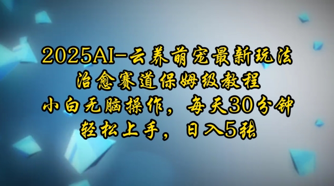 2025AI云养萌宠最新玩法，治愈赛道保姆级教程，小白无脑操作，每天30分钟，轻松上手，日入5张|小鸡网赚博客