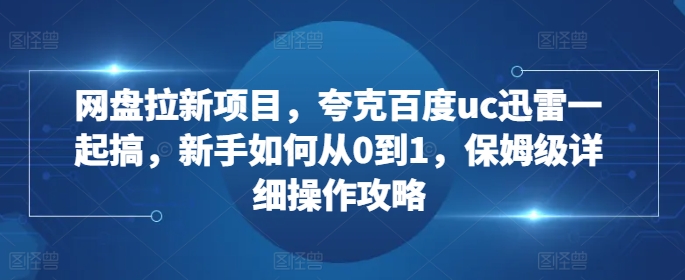 网盘拉新项目，夸克百度uc迅雷一起搞，新手如何从0到1，保姆级详细操作攻略|小鸡网赚博客
