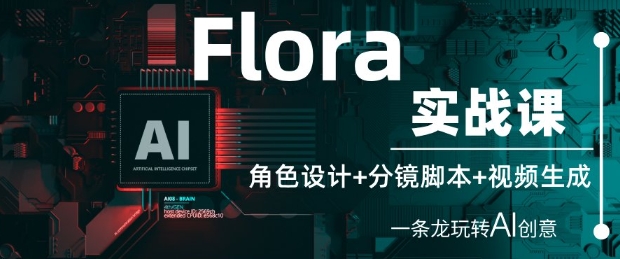 Flora实战课：角色设计+分镜脚本+视频生成，一条龙玩转AI创意|小鸡网赚博客