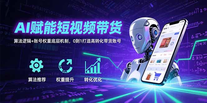 （15563期）AI赋能短视频带货：算法逻辑+账号权重底层机制，0到1打造高转化带货账号|小鸡网赚博客