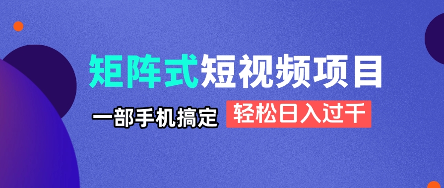 （14475期）矩阵式短视频项目揭秘，一部手机搞定，轻松日入过千|小鸡网赚博客