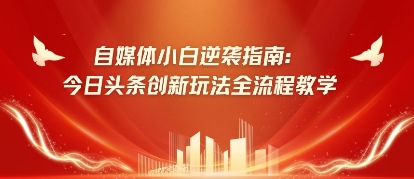 自媒体小白逆袭指南：今日头条创新玩法全流程教学|小鸡网赚博客