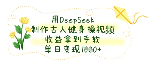 用DeepSeek制作古人健身操视频，收益拿到手软，单日变现数张|小鸡网赚博客