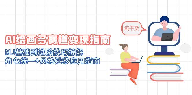 （14797期）AI绘画多赛道变现指南：MJ基础到进阶技巧拆解，角色统一+风格迁移应用指南|小鸡网赚博客