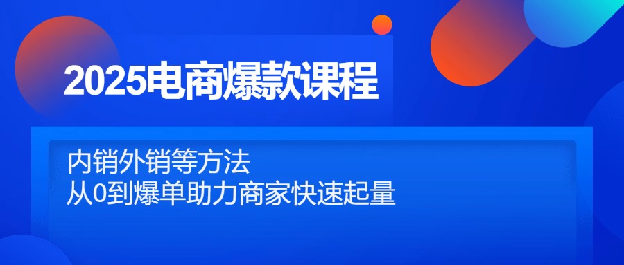 （14644期）2025电商爆款课程，内销外销等方法，从0到爆单助力商家快速起量|小鸡网赚博客
