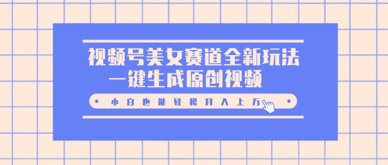 视频号美女赛道全新玩法，一键生成原创视频，小白也能轻松月入上W|小鸡网赚博客