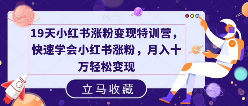 19天小红书涨粉变现特训营，快速学会小红书涨粉，月入十万轻松变现|小鸡网赚博客