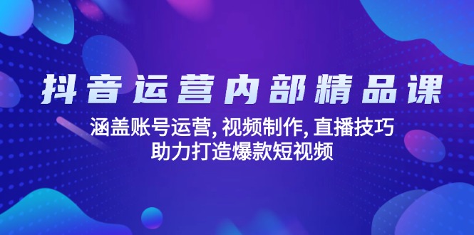 （14204期）抖音运营内部精品课：涵盖账号运营, 视频制作, 直播技巧, 助力打造爆款…|小鸡网赚博客
