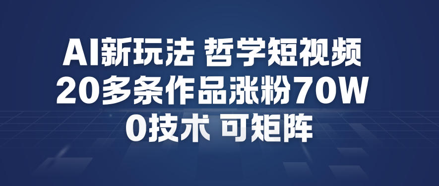 AI新玩法哲学短视频制作教学，20多条作品涨粉70W，0成本赛道，可矩阵|小鸡网赚博客