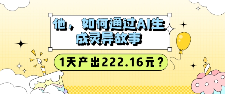 他，如何通过AI生成灵异故事，1天产出222.16元?|小鸡网赚博客