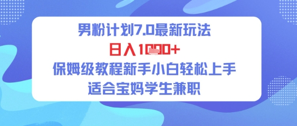 男粉计划7.0最新玩法，日入多张，保姆级教程新手小白轻松上手，适合宝妈学生兼职|小鸡网赚博客