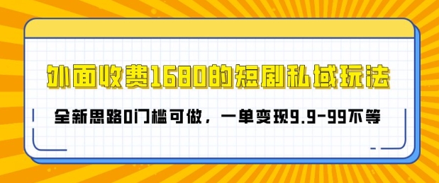 外面收费1680的短剧私域玩法，全新思路0门槛可做，一单变现9.9-99不等|小鸡网赚博客