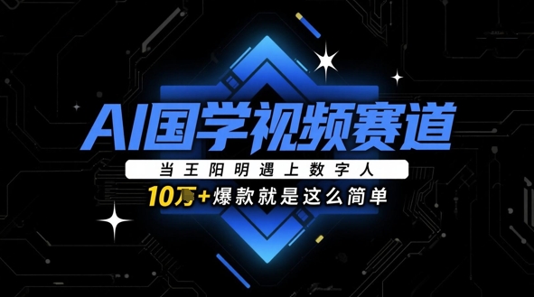 AI国学视频赛道：当王阳明遇上数字人，10w+爆款就是这么简单|小鸡网赚博客