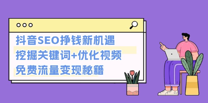 （13481期）抖音SEO挣钱新机遇：挖掘关键词+优化视频，免费流量变现秘籍|小鸡网赚博客