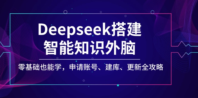 （14390期）Deepseek搭建智能知识外脑，零基础也能学，申请账号、建库、更新全攻略|小鸡网赚博客