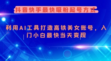 抖音快手最快吸粉起号方式，利用AI工具打造美女账号，入门小白最快当天变现|小鸡网赚博客