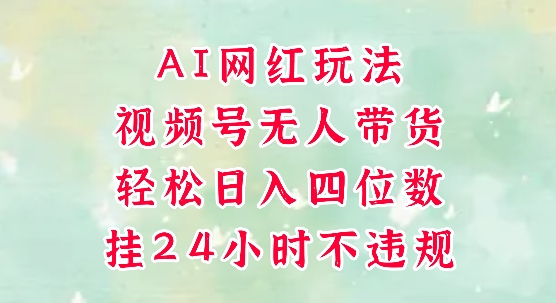 视频号无人直播带货，手机一挂自动爆单，AI网红玩法，带你解放双手，轻松日入四位数|小鸡网赚博客