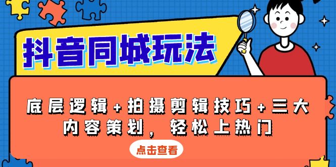 （13787期）抖音 同城玩法，底层逻辑+拍摄剪辑技巧+三大内容策划，轻松上热门|小鸡网赚博客