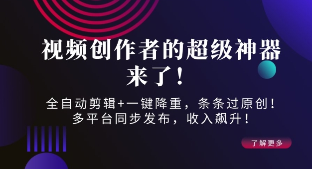 视频创作者的超级神器来了！全自动剪辑+一键降重，条条过原创！多平台同步发布，收入飙升！|小鸡网赚博客