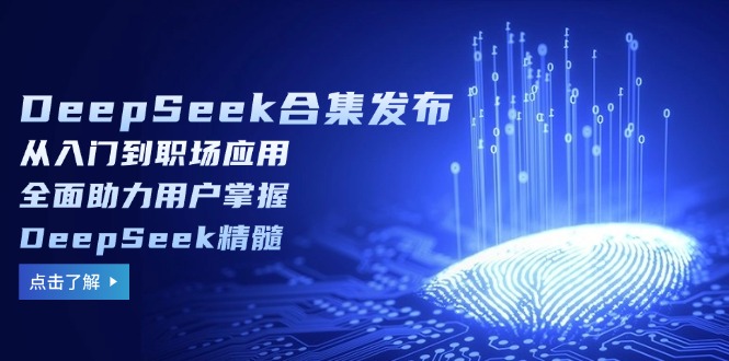 （14281期）DeepSeek合集发布，从入门到职场应用，全面助力用户掌握DeepSeek精髓|小鸡网赚博客