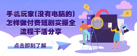 手机玩家(没有电脑的)怎样做付费短剧实操全流程干活分享|小鸡网赚博客