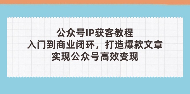（14486期）公众号IP获客教程(第3期)，从入门到商业闭环，打造爆款文章，实现公众…|小鸡网赚博客