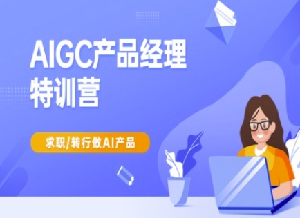 AIGC产品经理特训营-产品经理较教程，求职转行做AI产品|小鸡网赚博客
