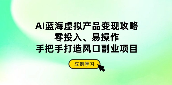 （14359期）AI蓝海虚拟产品变现攻略，零投入、易操作，手把手打造风口副业项目|小鸡网赚博客