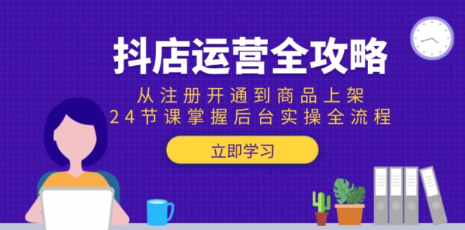 （15057期）抖店运营全攻略：从注册开通到商品上架，24节课掌握后台实操全流程|小鸡网赚博客